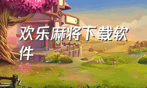 欢乐麻将下载软件（欢乐麻将app下载官方）