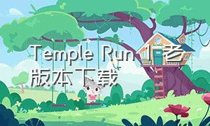 Temple Run 1 老版本下载（templerun2老版下载）