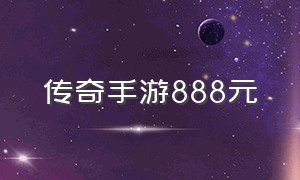 传奇手游888元（传奇手游1000w元宝）