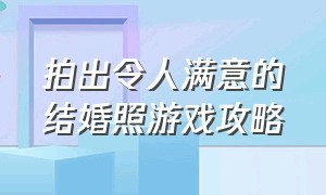 拍出令人满意的结婚照游戏攻略