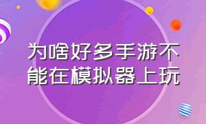 为啥好多手游不能在模拟器上玩