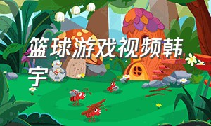 篮球游戏视频韩宇