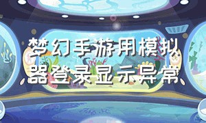 梦幻手游用模拟器登录显示异常