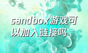 sandbox游戏可以加入链接吗
