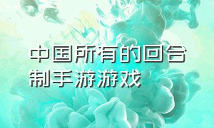 中国所有的回合制手游游戏（中国所有的回合制手游游戏名字）