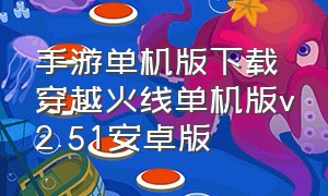 手游单机版下载穿越火线单机版v2.51安卓版（穿越火线单机版手机版下载）