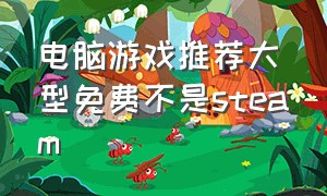 电脑游戏推荐大型免费不是steam（不是steam的电脑免费游戏推荐）