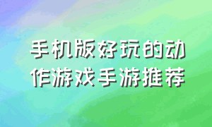 手机版好玩的动作游戏手游推荐（手机游戏推荐大型真实自由手游）