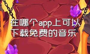 在哪个app上可以下载免费的音乐