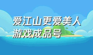 爱江山更爱美人游戏成品号（爱江山更爱美人游戏正版）