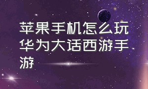 苹果手机怎么玩华为大话西游手游