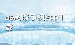 ds足球手机app下载（ds足球安卓版下载）