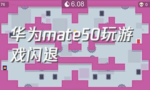 华为mate50玩游戏闪退（华为mate50play商店闪退解决方法）