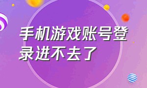 手机游戏账号登录进不去了（手机游戏无法登录解决方法）