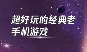 超好玩的经典老手机游戏