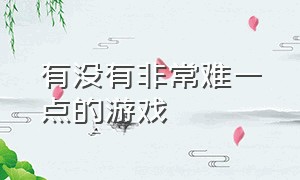 有没有非常难一点的游戏