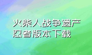 火柴人战争遗产忍者版本下载