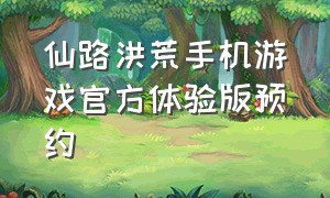 仙路洪荒手机游戏官方体验版预约