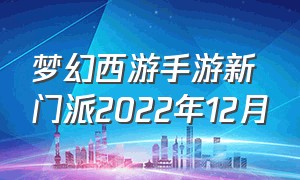 梦幻西游手游新门派2022年12月（梦幻西游手游版新门派2024）