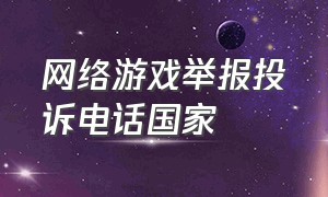 网络游戏举报投诉电话国家