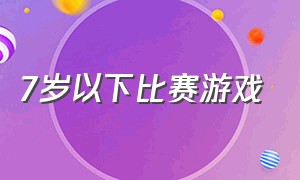 7岁以下比赛游戏（小朋友的比赛类游戏大全）