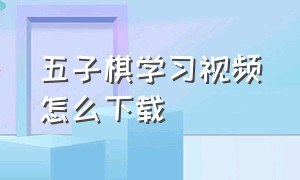 五子棋学习视频怎么下载