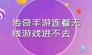 传奇手游连着无线游戏进不去