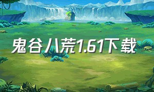 鬼谷八荒1.61下载（免费的鬼谷八荒在哪下载）