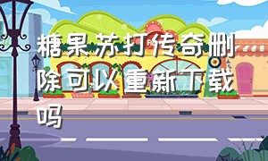 糖果苏打传奇删除可以重新下载吗