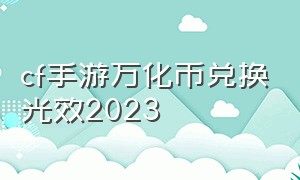 cf手游万化币兑换光效2023