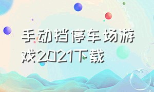 手动挡停车场游戏2021下载（手动挡停车场多人游戏怎么下载）