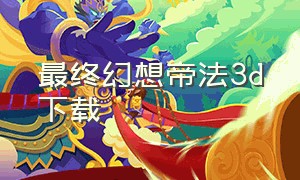 最终幻想帝法3d下载