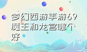 梦幻西游手游69魔王和龙宫哪个好