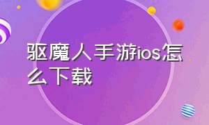 驱魔人手游ios怎么下载