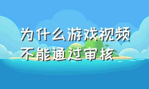 为什么游戏视频不能通过审核