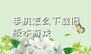 手机怎么下载旧版本游戏