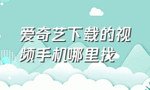 爱奇艺下载的视频手机哪里找