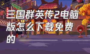 三国群英传2电脑版怎么下载免费的