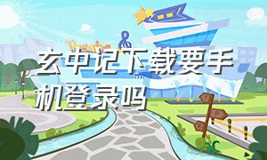 玄中记下载要手机登录吗