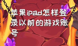 苹果ipad怎样登录以前的游戏账号