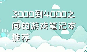 3000到4000之间的游戏笔记本推荐