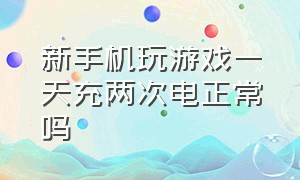 新手机玩游戏一天充两次电正常吗（游戏机太久没充电充不了电怎么办）