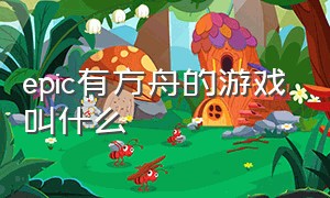 epic有方舟的游戏叫什么（epic游戏平台有什么游戏）