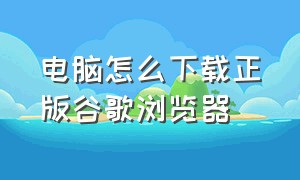 电脑怎么下载正版谷歌浏览器