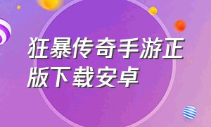 狂暴传奇手游正版下载安卓（狂暴传奇手游正版下载安卓手机）