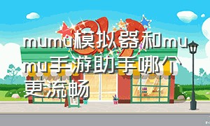 mumu模拟器和mumu手游助手哪个更流畅