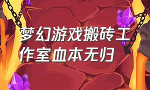 梦幻游戏搬砖工作室血本无归