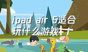 ipad air 5适合玩什么游戏