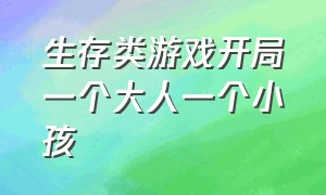 生存类游戏开局一个大人一个小孩