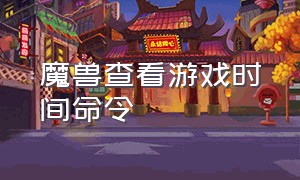 魔兽查看游戏时间命令